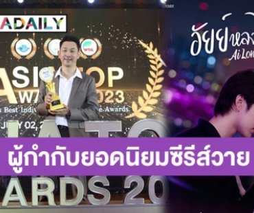 ปังมาก! “ต้น ธิติวัฒน์” คว้ารางวัล “ASIA TOP AWARDS 2023” สาขาผู้กำกับยอดนิยมซีรีส์วายเรื่อง “อัยย์หลงไน๋” 