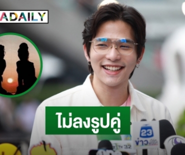 “ลี ฐานัฐพ์” รักราบรื่น แจงสาเหตุไม่เปิดตัวแฟน!