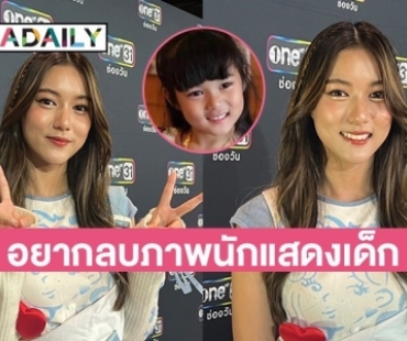 หนูโตแล้ว! “ใยไหม ชินารดี” อยากลบภาพจำเป็นนักแสดงวัยเด็ก