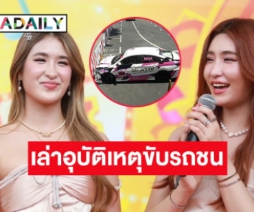 “มิย่า” เล่าอุบัติเหตุรถชนในสนามแข่ง ด้าน “เชย่า” บอกไม่ชอบความเร็วขอเป็นคนนั่งดีกว่า