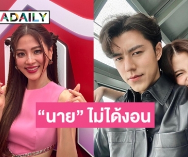 “ใบเฟิร์น” รับมีเวลาให้ “นาย ณภัทร” น้อยลงเพราะต่างคนต่างทำงาน ปัดฝ่ายชายงอนเก่ง