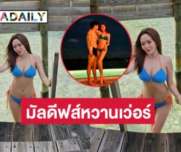 มัลดีฟส์ร้อนฉ่าด้วยบิกีนี่ของ “แก้มบุ๋ม” งานนี้ “พีท” ถือไม้เรียวแล้ว