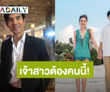 “เต๋อ” ประกาศชัด! เจ้าสาวต้องเป็น “ใหม่ ดาวิกา” เท่านั้น ยันยังไม่แต่งปีหน้า