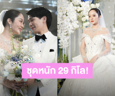 อลังการดุจเจ้าหญิง! ชุดแต่งงาน “แก้มบุ๋ม” หนัก 29 กิโลกรัม ประดับ Crystal และ Diamond เป็นหมื่นๆเม็ด