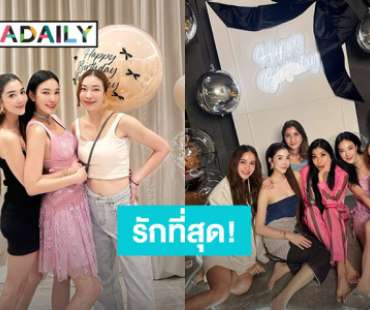 แก๊งค์นี้มีแต่คนสวย ย้อนหลังวันเกิด “เมย์” สาวๆรวมตัว “วุ้นเส้น” อวยพรสุดซึ้ง!