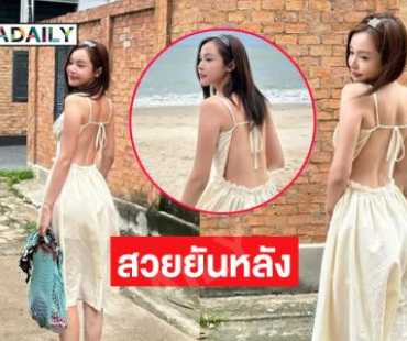 สวยยันหลังมีอยู่จริง.. นางเอกดังโชว์ความสดใสฮีลใจมาก