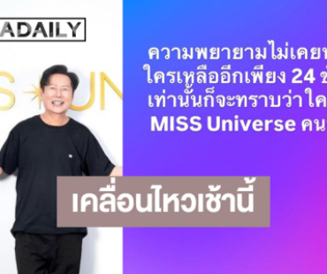 “บอสณวัฒน์” เคลื่อนไหว! ลุ้นใครเป็น MISSUNIVERSE คนที่74!