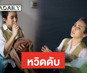 “จั๊กจั่น” สำลักน้ำหวิดดับ ในกองละคร “สางนางพราย”