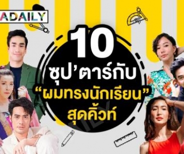 10 ซุปตาร์ กับ "ผมทรงนักเรียน" สุดคิ้วท์