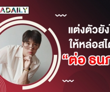 แต่งตัวยังไง! ให้หล่อสไตล์ "ต่อ ธนภพ"