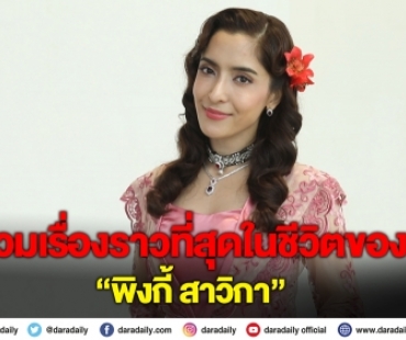 รวมเรื่องราวที่สุดในชีวิตของ "พิ้งกี้ สาวิกา"