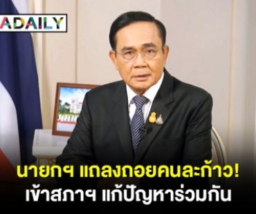 นายกฯ แถลงถอยคนละก้าว! เข้าสภาฯ แก้ปัญหาร่วมกัน