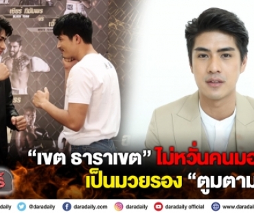 “เขต ธาราเขต” ไม่หวั่นคนมองเป็นมวยรอง “ตูมตาม”