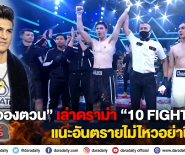 “อองตวน” เล่าดราม่า “10 FIGHT 10” แนะอันตรายไม่ไหวอย่าฝืนชก