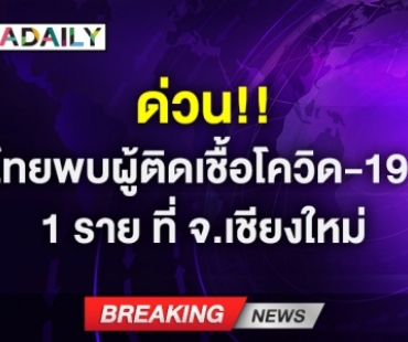 ด่วน! ไทยพบผู้ติดเชื้อโควิด-19 1 ราย ที่ จ.เชียงใหม่