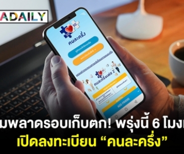 ห้ามพลาดรอบเก็บตก! พรุ่งนี้ 6 โมงเช้า ลงทะเบียน "คนละครึ่ง"