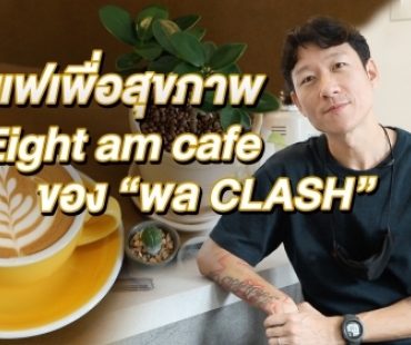 ดื่มด่ำความหอมเข้ม! เยือน “8 : am cafe” ของ “พล CLASH”