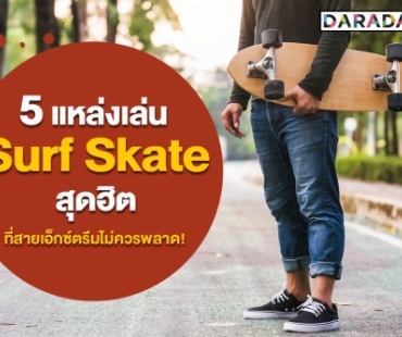 ต้องไปลองสักครั้ง! 5 แหล่งเล่น Surf Skate สุดฮิต ที่สายเอ็กซ์ตรีมไม่ควรพลาด