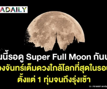 คืนนี้ใครเหงา มารอดู “ซูเปอร์ฟูลมูน” กันมั้ย?